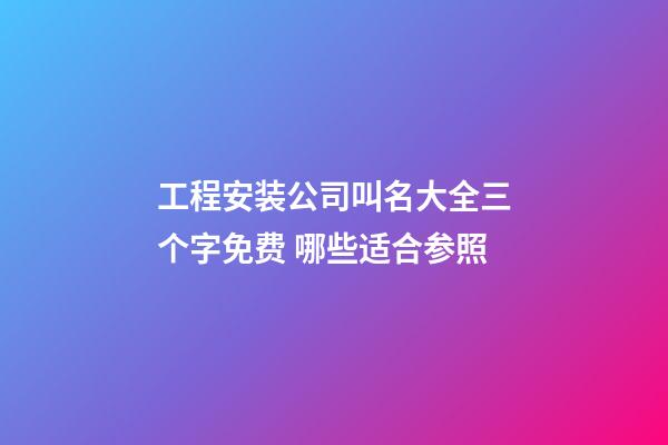 工程安装公司叫名大全三个字免费 哪些适合参照